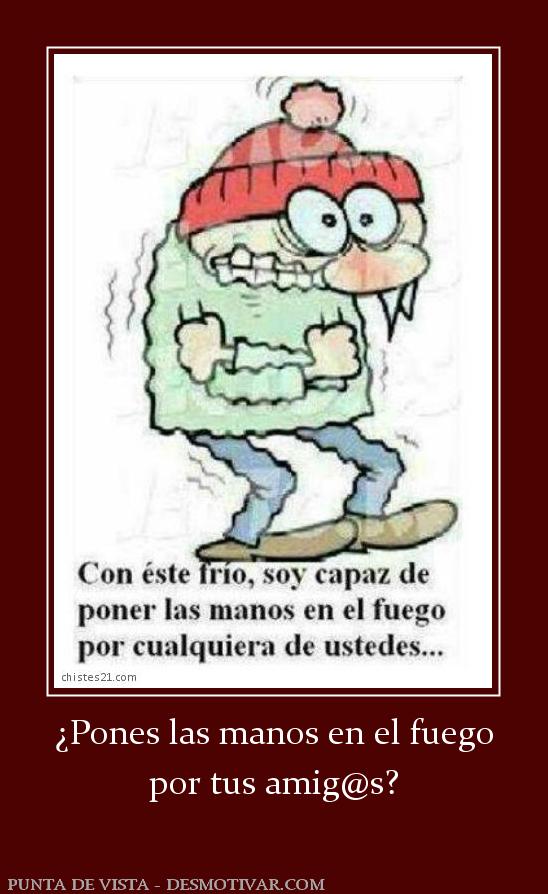 ¿Pones las manos en el fuego por tus amig@s?