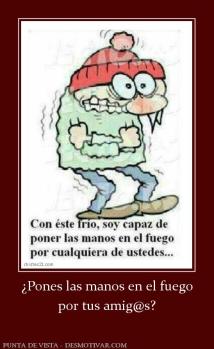 ¿Pones las manos en el fuego por tus amig@s?