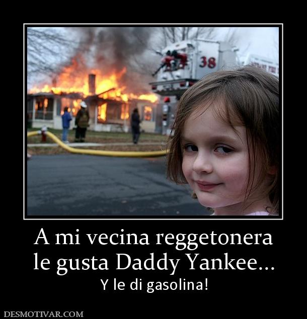 A mi vecina reggetonera le gusta Daddy Yankee... Y le di gasolina!