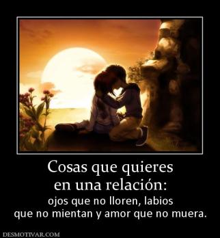 Cosas que quieres en una relación:  ojos que no lloren, labios que no mientan y amor que no muera.