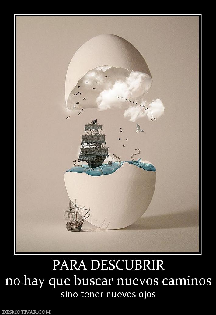 PARA DESCUBRIR no hay que buscar nuevos caminos sino tener nuevos ojos