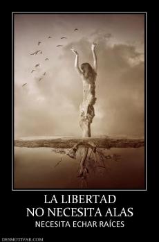 LA LIBERTAD NO NECESITA ALAS NECESITA ECHAR RAÍCES