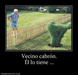 Vecino cabrón. Él lo tiene ...