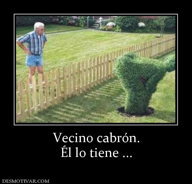 Vecino cabrón. Él lo tiene ...