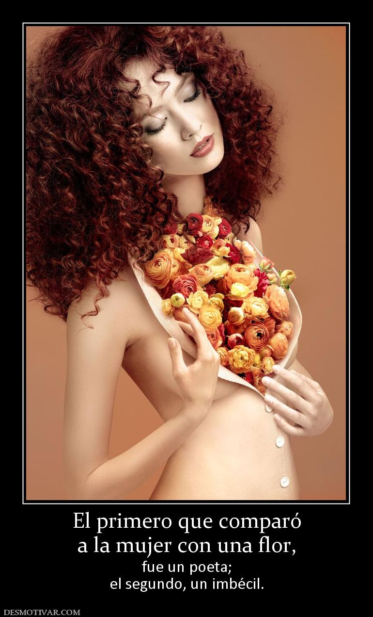 El primero que comparó a la mujer con una flor, fue un poeta; el segundo, un imbécil.