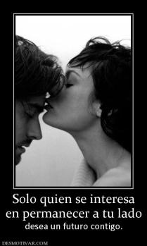 Solo quien se interesa en permanecer a tu lado desea un futuro contigo.