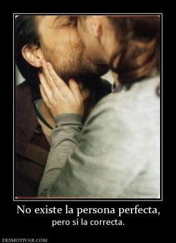 No existe la persona perfecta, pero sí la correcta.