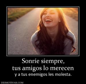 Sonríe siempre, tus amigos lo merecen  y a tus enemigos les molesta.
