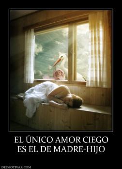 EL ÚNICO AMOR CIEGO ES EL DE MADRE-HIJO