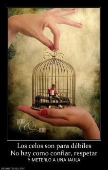 Los celos son para débiles No hay como confiar, respetar Y METERLO A UNA JAULA