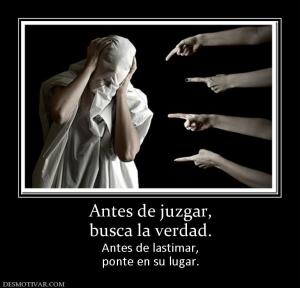 Antes de juzgar, busca la verdad. Antes de lastimar, ponte en su lugar.