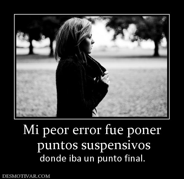 Mi peor error fue poner  puntos suspensivos donde iba un punto final.