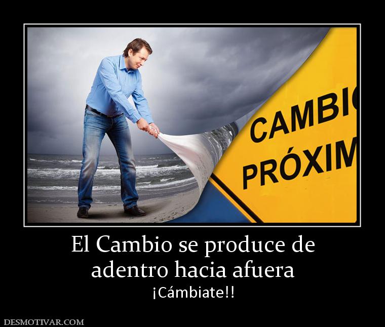 El Cambio se produce de adentro hacia afuera  ¡Cámbiate!!