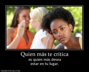 Quien más te critica es quien más desea estar en tu lugar.