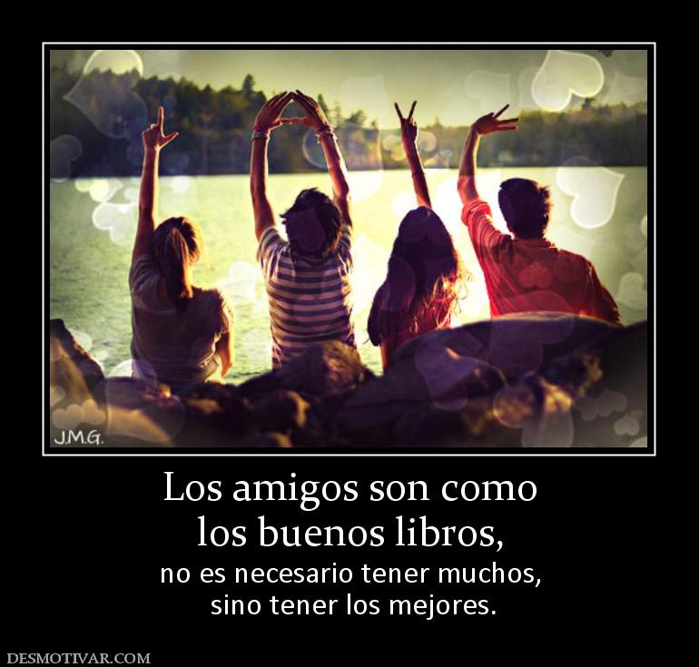 Los amigos son como los buenos libros, no es necesario tener muchos,  sino tener los mejores.