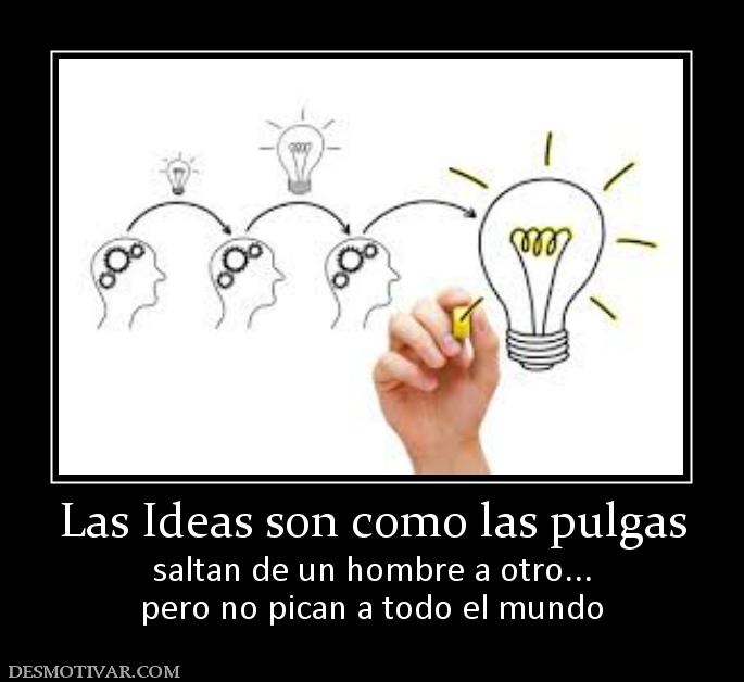 Las Ideas son como las pulgas saltan de un hombre a otro... pero no pican a todo el mundo