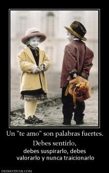 Un  Debes sentirlo, debes suspirarlo, debes  valorarlo y nunca traicionarlo