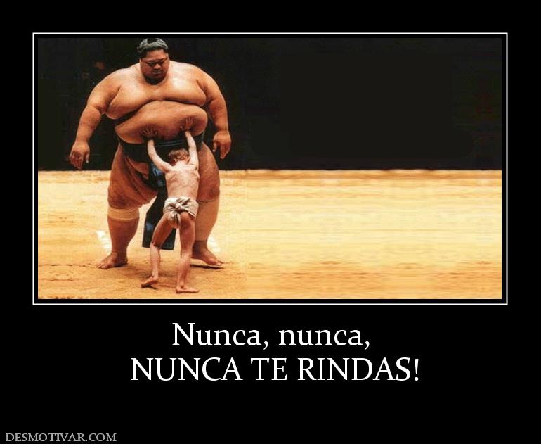 Nunca, nunca,  NUNCA TE RINDAS!