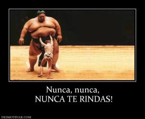 Nunca, nunca,  NUNCA TE RINDAS!