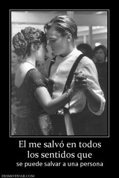 El me salvó en todos los sentidos que  se puede salvar a una persona