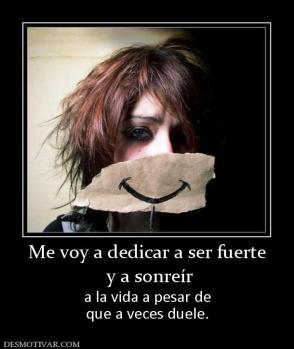 Me voy a dedicar a ser fuerte  y a sonreír  a la vida a pesar de que a veces duele.