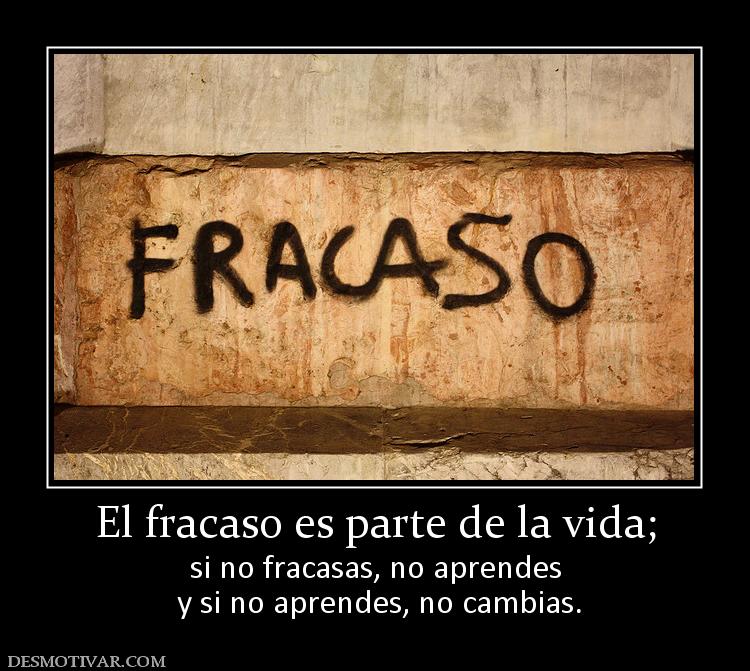 El fracaso es parte de la vida; si no fracasas, no aprendes  y si no aprendes, no cambias.