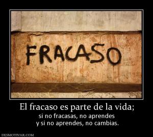 El fracaso es parte de la vida; si no fracasas, no aprendes  y si no aprendes, no cambias.