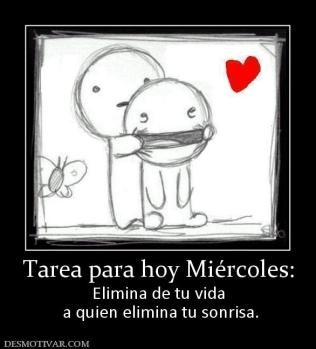Tarea para hoy Miércoles: Elimina de tu vida  a quien elimina tu sonrisa.