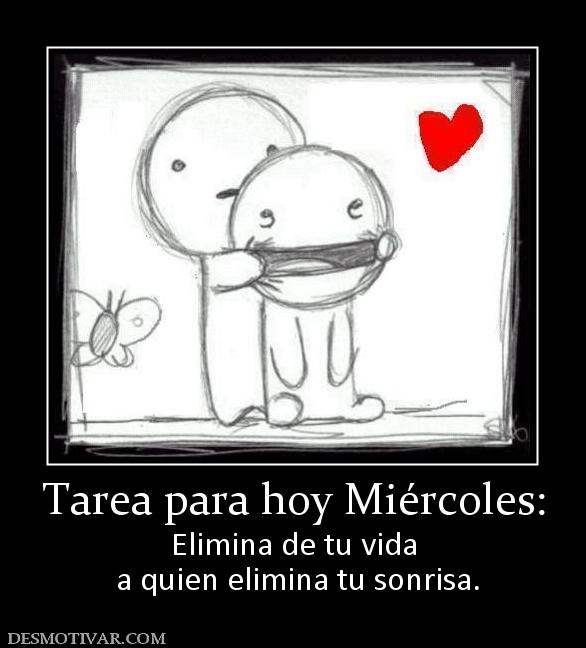 Tarea para hoy Miércoles: Elimina de tu vida  a quien elimina tu sonrisa.