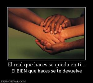 El mal que haces se queda en ti... El BIEN que haces se te devuelve