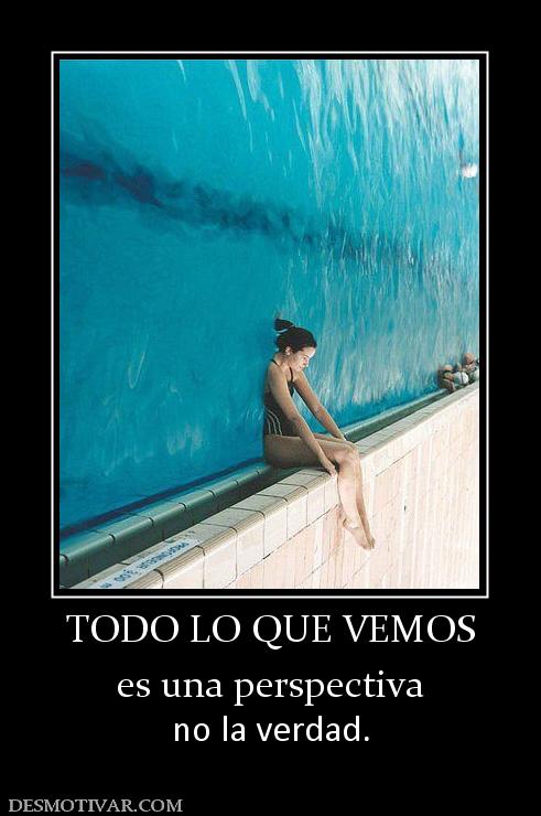 TODO LO QUE VEMOS es una perspectiva no la verdad.