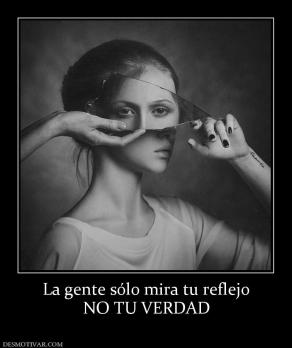 La gente sólo mira tu reflejo NO TU VERDAD