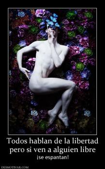 Todos hablan de la libertad pero si ven a alguien libre ¡se espantan!
