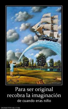 Para ser original recobra la imaginación  de cuando eras niño