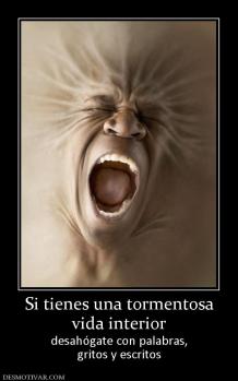 Si tienes una tormentosa vida interior desahógate con palabras, gritos y escritos