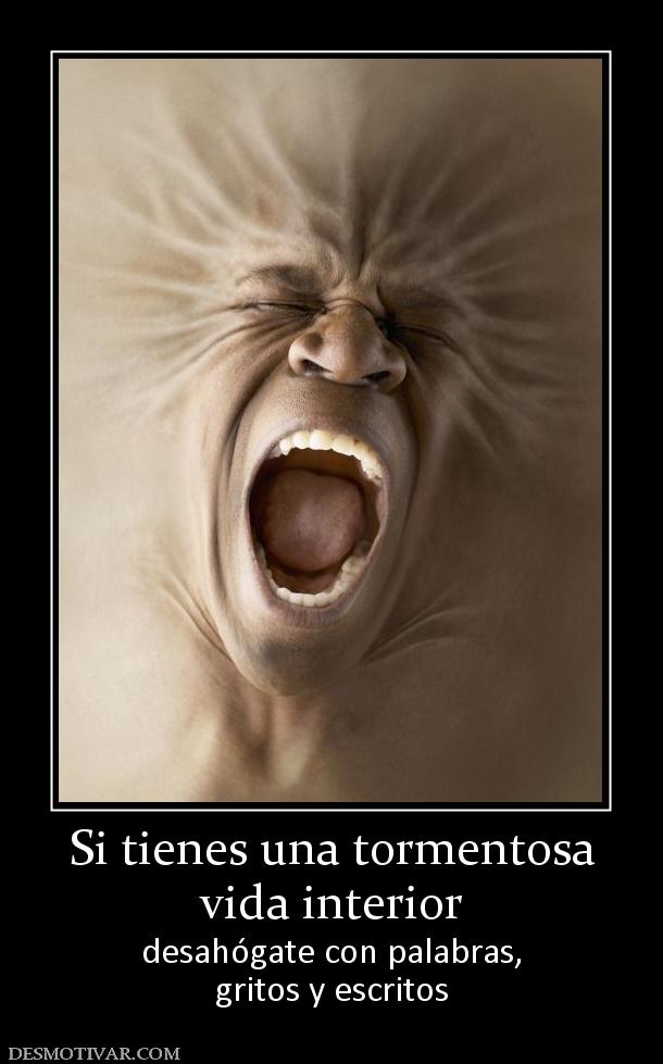 Si tienes una tormentosa vida interior desahógate con palabras, gritos y escritos