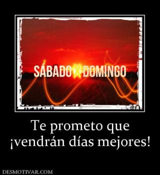 Te prometo que ¡vendrán días mejores!