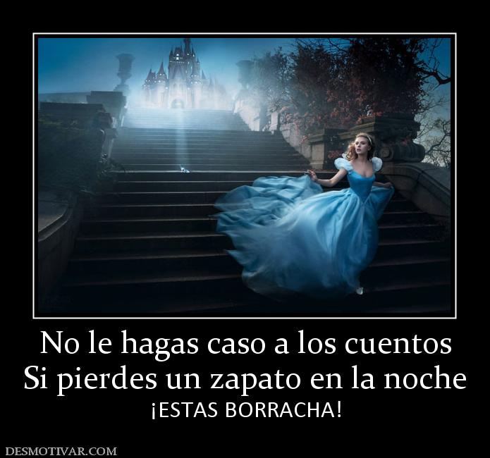 No le hagas caso a los cuentos Si pierdes un zapato en la noche ¡ESTAS BORRACHA!