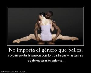 No importa el género que bailes, sólo importa la pasión con lo que hagas y las ganas de demostrar tu talento.