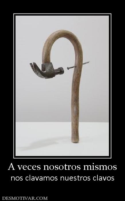 A veces nosotros mismos nos clavamos nuestros clavos