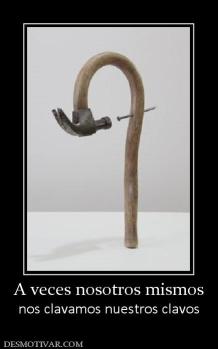 A veces nosotros mismos nos clavamos nuestros clavos