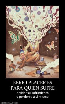 EBRIO PLACER ES PARA QUIEN SUFRE olvidar su sufrimiento y perderse a sí mismo