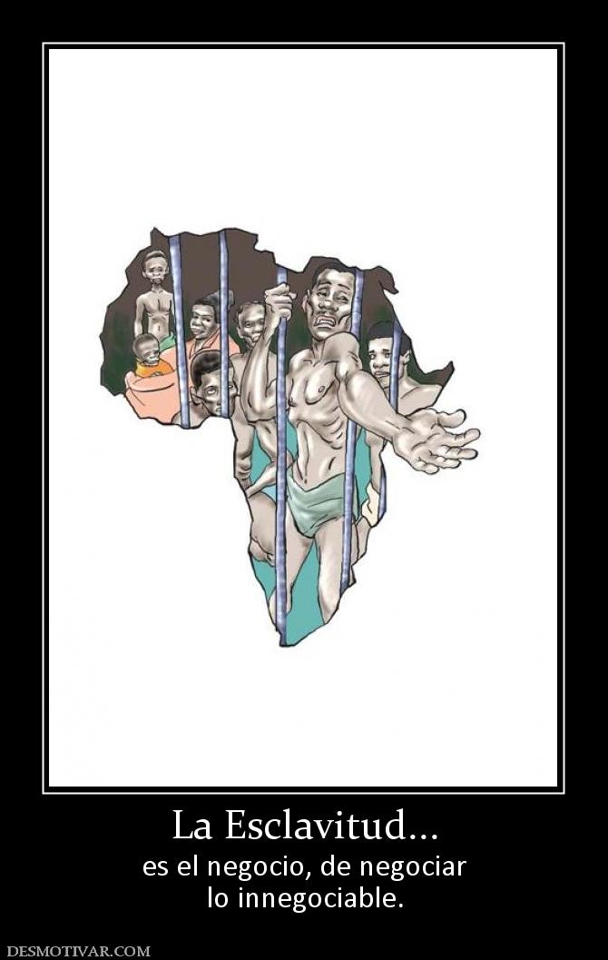 La Esclavitud... es el negocio, de negociar lo innegociable.