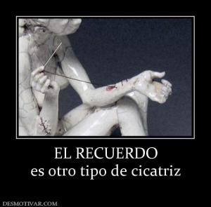 EL RECUERDO es otro tipo de cicatriz