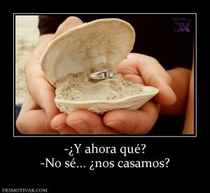 -¿Y ahora qué? -No sé... ¿nos casamos?
