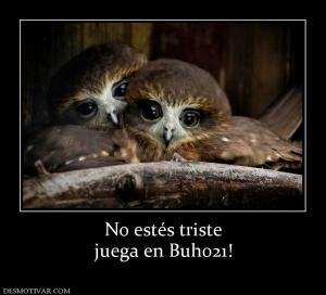 No estés triste juega en Buho21!