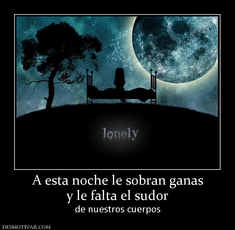 A esta noche le sobran ganas y le falta el sudor de nuestros cuerpos