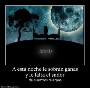 A esta noche le sobran ganas y le falta el sudor de nuestros cuerpos