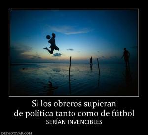 Si los obreros supieran de política tanto como de fútbol SERÍAN INVENCIBLES