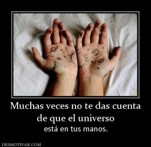 Muchas veces no te das cuenta de que el universo  está en tus manos.